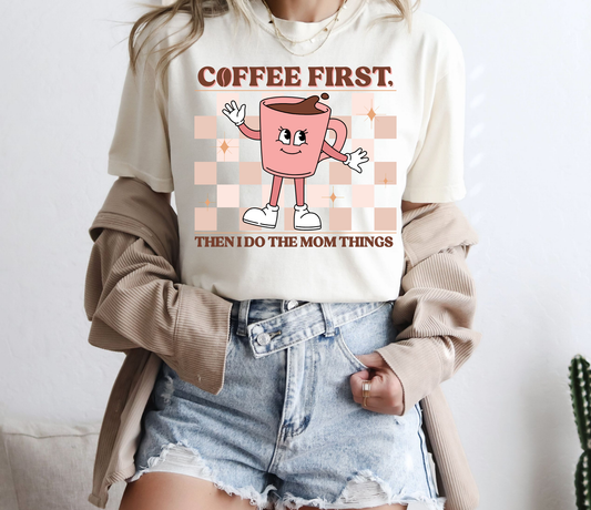 COFFEE FIRST, then I do the Mom things comfort colors graphic tee in ivory for moms